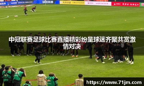 中冠联赛足球比赛直播精彩纷呈球迷齐聚共赏激情对决