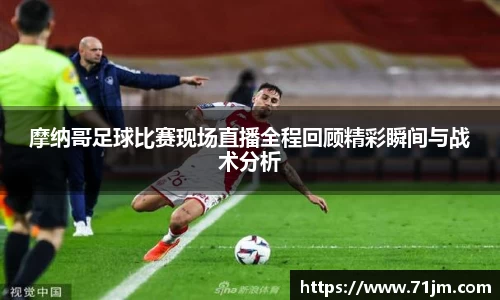 摩纳哥足球比赛现场直播全程回顾精彩瞬间与战术分析