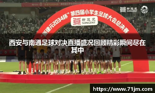 西安与南通足球对决直播盛况回顾精彩瞬间尽在其中