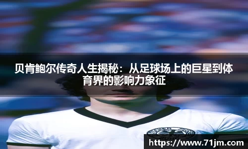 贝肯鲍尔传奇人生揭秘：从足球场上的巨星到体育界的影响力象征