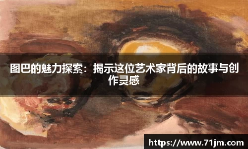 图巴的魅力探索：揭示这位艺术家背后的故事与创作灵感