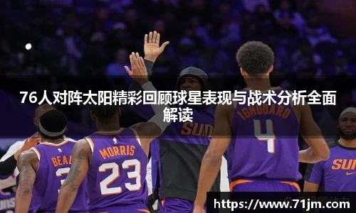76人对阵太阳精彩回顾球星表现与战术分析全面解读