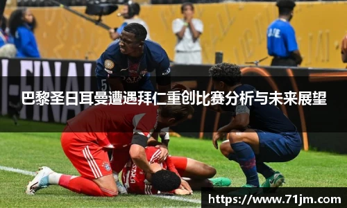 巴黎圣日耳曼遭遇拜仁重创比赛分析与未来展望
