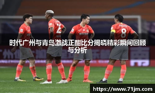 时代广州与青岛激战正酣比分揭晓精彩瞬间回顾与分析