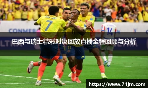 巴西与瑞士精彩对决回放直播全程回顾与分析