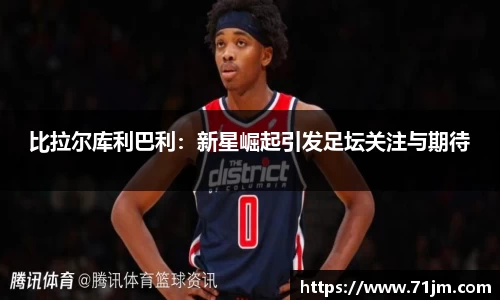 比拉尔库利巴利：新星崛起引发足坛关注与期待