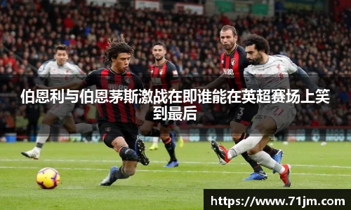 伯恩利与伯恩茅斯激战在即谁能在英超赛场上笑到最后