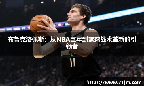 布鲁克洛佩斯：从NBA巨星到篮球战术革新的引领者