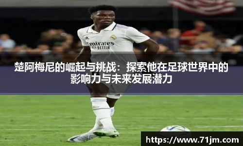 楚阿梅尼的崛起与挑战：探索他在足球世界中的影响力与未来发展潜力
