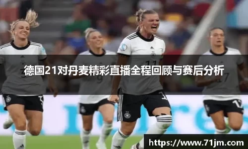 德国21对丹麦精彩直播全程回顾与赛后分析