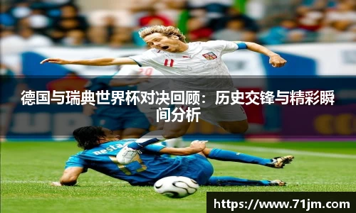 德国与瑞典世界杯对决回顾：历史交锋与精彩瞬间分析
